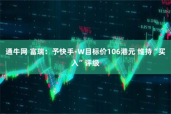 通牛网 富瑞：予快手-W目标价106港元 维持“买入”评级